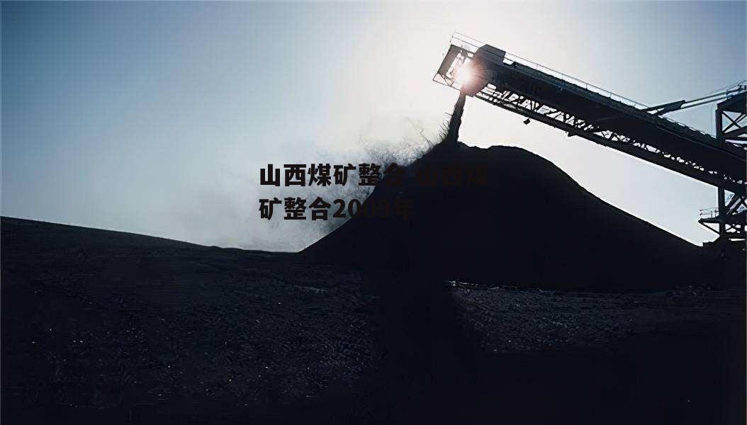山西煤矿整合 山西煤矿整合2009年