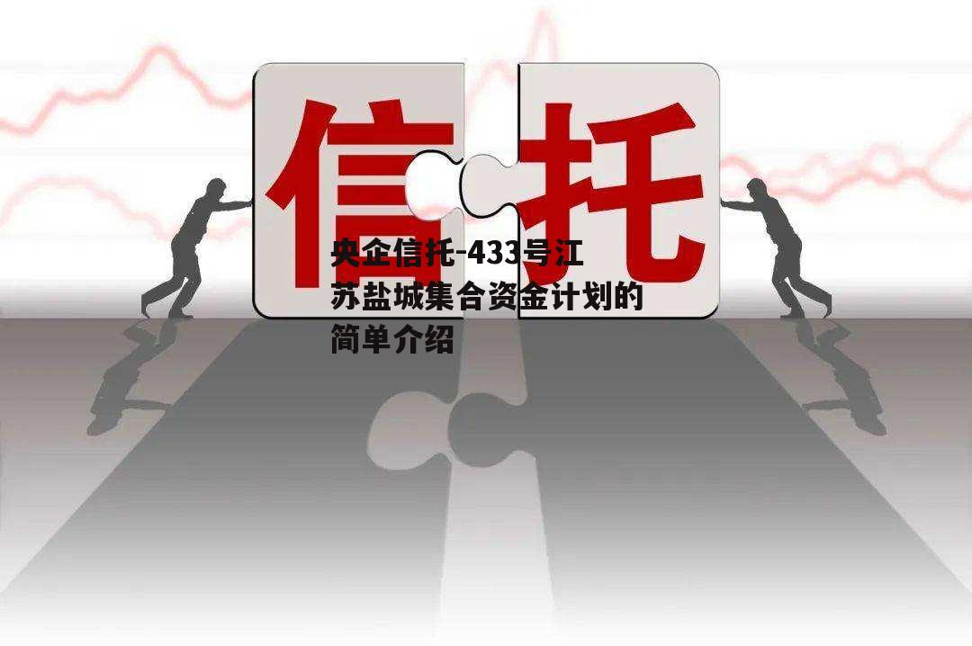 央企信托-433号江苏盐城集合资金计划的简单介绍
