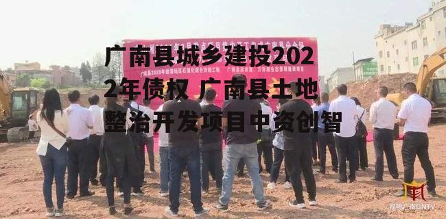 广南县城乡建投2022年债权 广南县土地整治开发项目中资创智