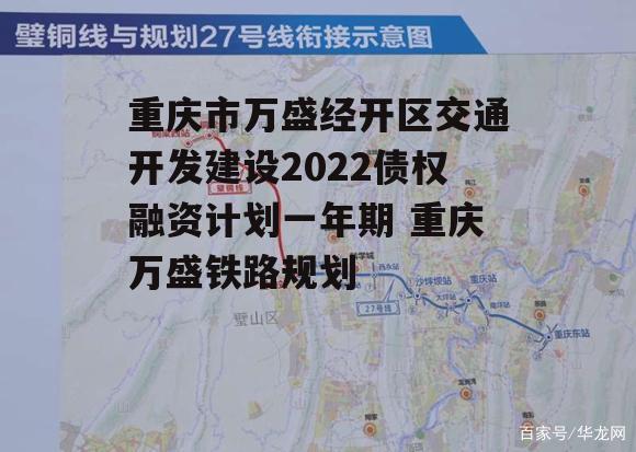 重庆市万盛经开区交通开发建设2022债权融资计划一年期 重庆万盛铁路规划