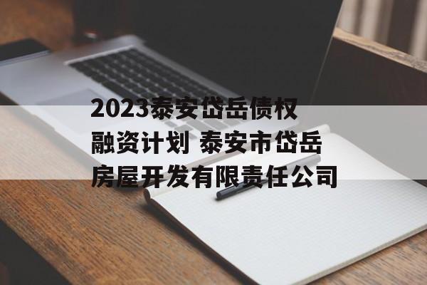 2023泰安岱岳债权融资计划 泰安市岱岳房屋开发有限责任公司